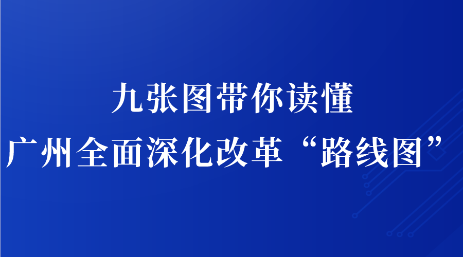 九张图带你读懂广州全面深化改革“路线图”！